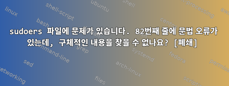 sudoers 파일에 문제가 있습니다. 82번째 줄에 문법 오류가 있는데, 구체적인 내용을 찾을 수 없나요? [폐쇄]