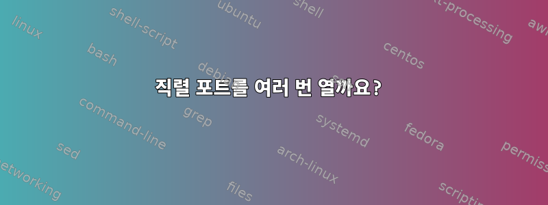 직렬 포트를 여러 번 열까요?