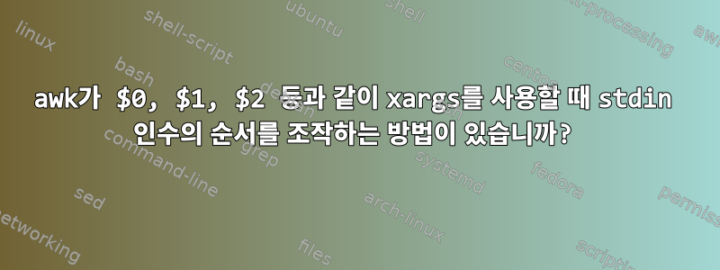 awk가 $0, $1, $2 등과 같이 xargs를 사용할 때 stdin 인수의 순서를 조작하는 방법이 있습니까?