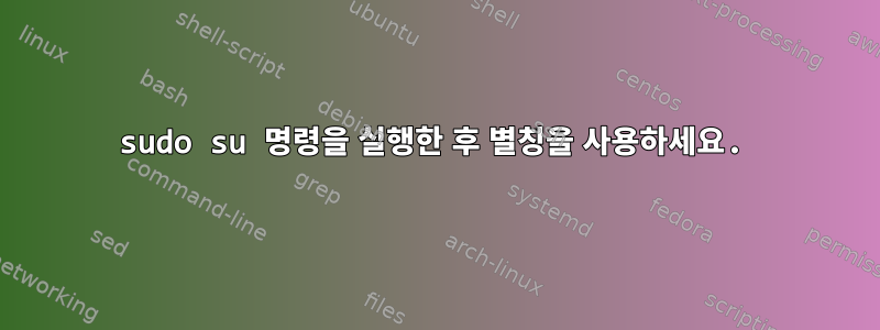 sudo su 명령을 실행한 후 별칭을 사용하세요.