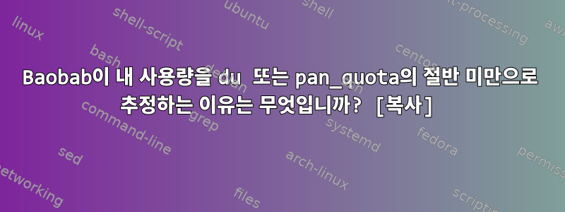 Baobab이 내 사용량을 du 또는 pan_quota의 절반 미만으로 추정하는 이유는 무엇입니까? [복사]