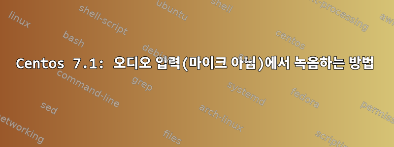 Centos 7.1: 오디오 입력(마이크 아님)에서 녹음하는 방법