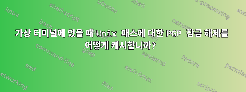 가상 터미널에 있을 때 Unix 패스에 대한 PGP 잠금 해제를 어떻게 캐시합니까?