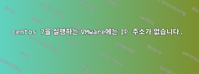 centos 7을 실행하는 VMware에는 IP 주소가 없습니다.