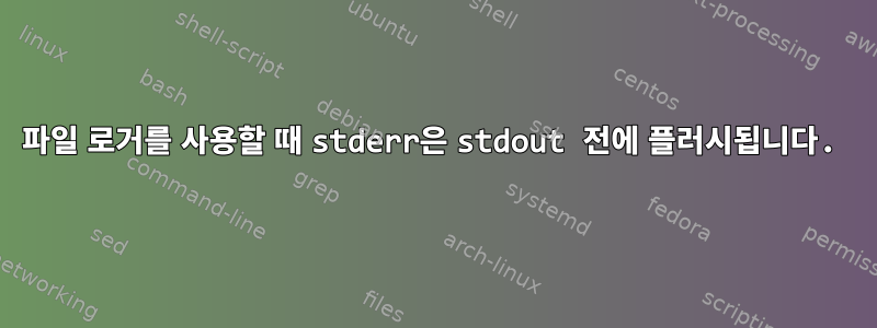 파일 로거를 사용할 때 stderr은 stdout 전에 플러시됩니다.