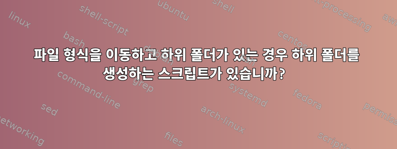 파일 형식을 이동하고 하위 폴더가 있는 경우 하위 폴더를 생성하는 스크립트가 있습니까?