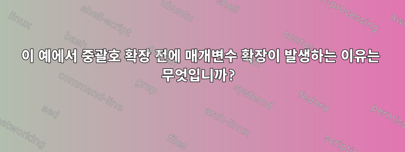 이 예에서 중괄호 확장 전에 매개변수 확장이 발생하는 이유는 무엇입니까?