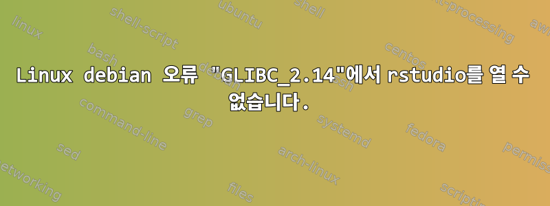 Linux debian 오류 "GLIBC_2.14"에서 rstudio를 열 수 없습니다.