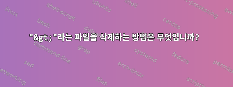 "&gt;"라는 파일을 삭제하는 방법은 무엇입니까?