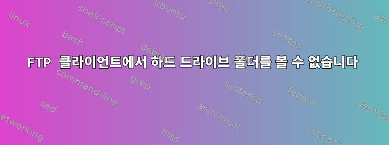 FTP 클라이언트에서 하드 드라이브 폴더를 볼 수 없습니다