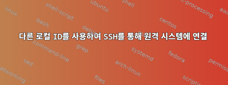 다른 로컬 ID를 사용하여 SSH를 통해 원격 시스템에 연결