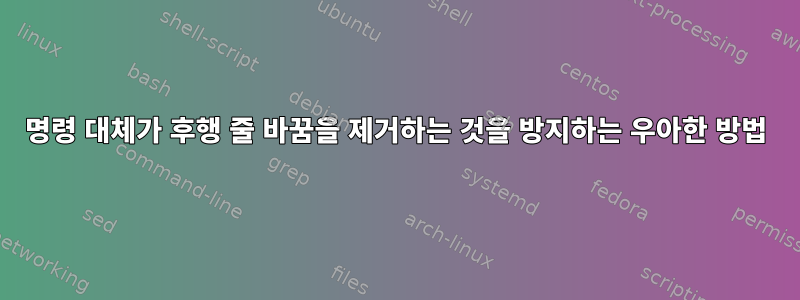 명령 대체가 후행 줄 바꿈을 제거하는 것을 방지하는 우아한 방법