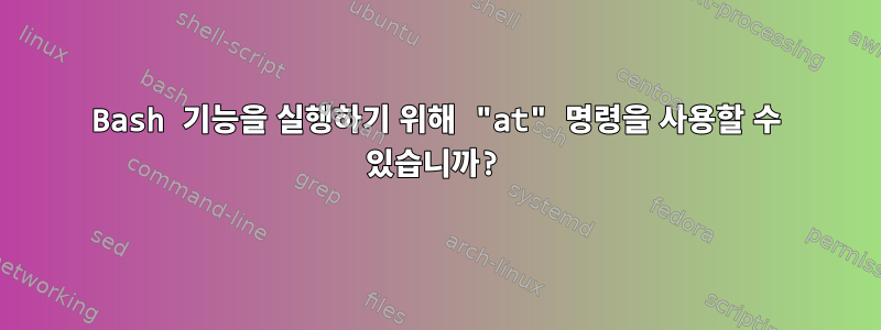 Bash 기능을 실행하기 위해 "at" 명령을 사용할 수 있습니까?