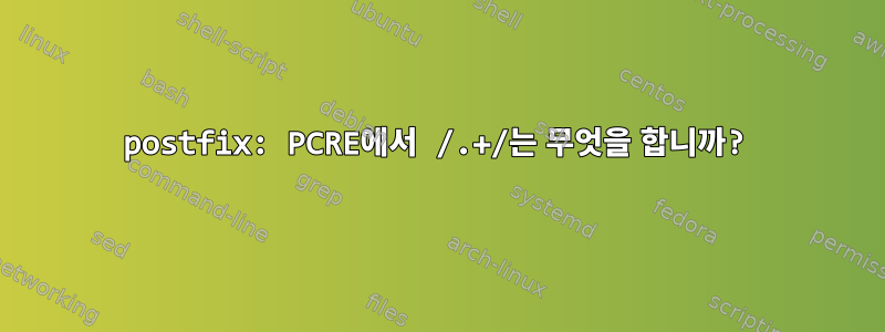 postfix: PCRE에서 /.+/는 무엇을 합니까?