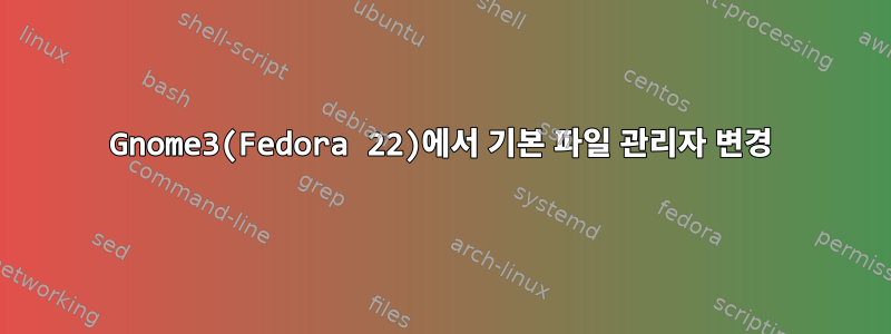 Gnome3(Fedora 22)에서 기본 파일 관리자 변경