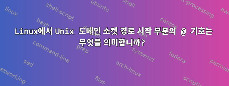 Linux에서 Unix 도메인 소켓 경로 시작 부분의 @ 기호는 무엇을 의미합니까?