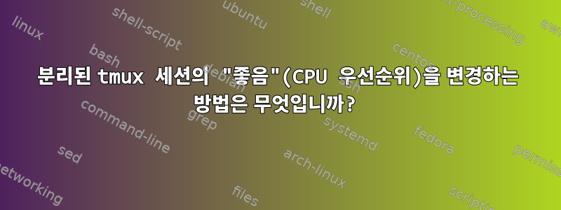 분리된 tmux 세션의 "좋음"(CPU 우선순위)을 변경하는 방법은 무엇입니까?