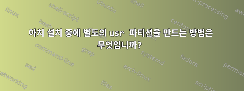 아치 설치 중에 별도의 usr 파티션을 만드는 방법은 무엇입니까?