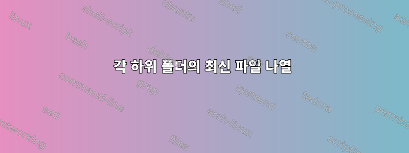 각 하위 폴더의 최신 파일 나열