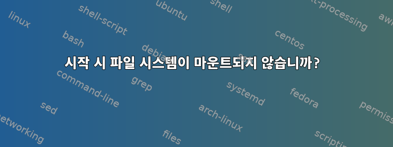 시작 시 파일 시스템이 마운트되지 않습니까?