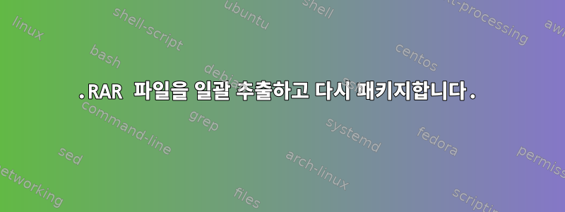 .RAR 파일을 일괄 추출하고 다시 패키지합니다.