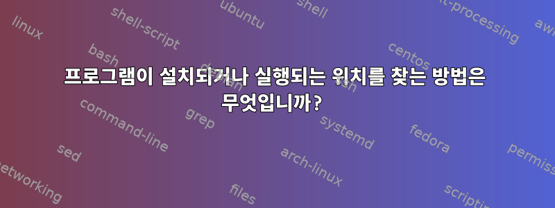 프로그램이 설치되거나 실행되는 위치를 찾는 방법은 무엇입니까?