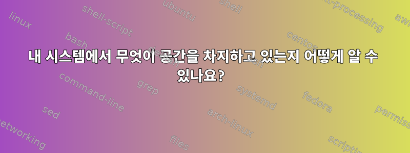 내 시스템에서 무엇이 공간을 차지하고 있는지 어떻게 알 수 있나요?