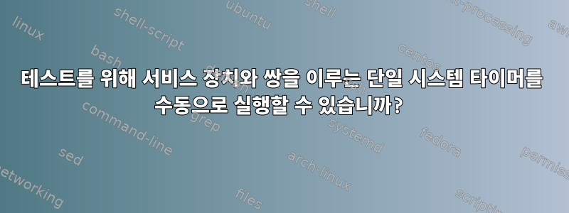 테스트를 위해 서비스 장치와 쌍을 이루는 단일 시스템 타이머를 수동으로 실행할 수 있습니까?