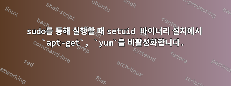 sudo를 통해 실행할 때 setuid 바이너리 설치에서 `apt-get`, `yum`을 비활성화합니다.