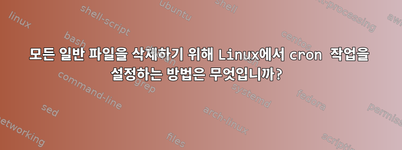 모든 일반 파일을 삭제하기 위해 Linux에서 cron 작업을 설정하는 방법은 무엇입니까?