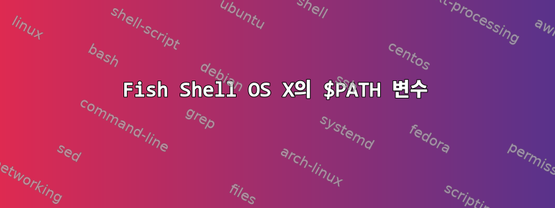 Fish Shell OS X의 $PATH 변수