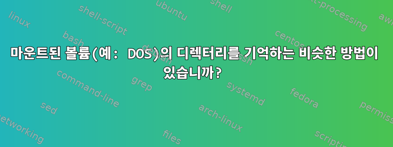 마운트된 볼륨(예: DOS)의 디렉터리를 기억하는 비슷한 방법이 있습니까?