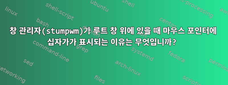 창 관리자(stumpwm)가 루트 창 위에 있을 때 마우스 포인터에 십자가가 표시되는 이유는 무엇입니까?