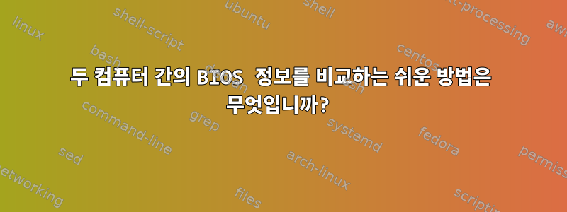 두 컴퓨터 간의 BIOS 정보를 비교하는 쉬운 방법은 무엇입니까?