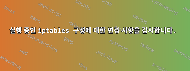 실행 중인 iptables 구성에 대한 변경 사항을 감사합니다.