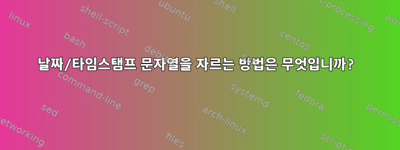 날짜/타임스탬프 문자열을 자르는 방법은 무엇입니까?