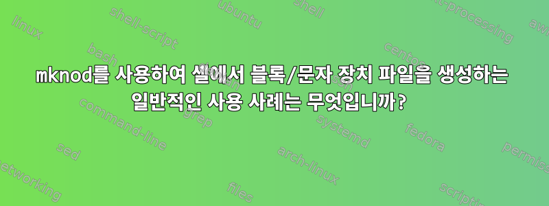 mknod를 사용하여 셸에서 블록/문자 장치 파일을 생성하는 일반적인 사용 사례는 무엇입니까?