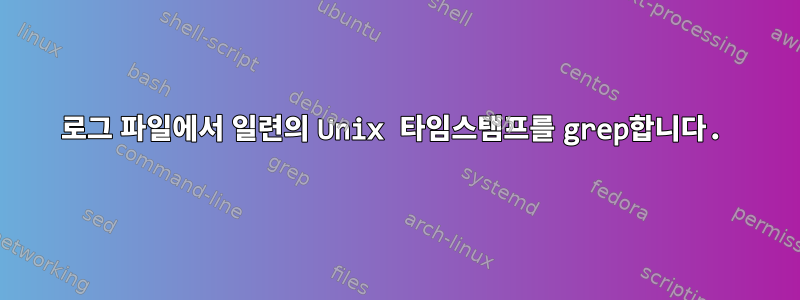 로그 파일에서 일련의 Unix 타임스탬프를 grep합니다.