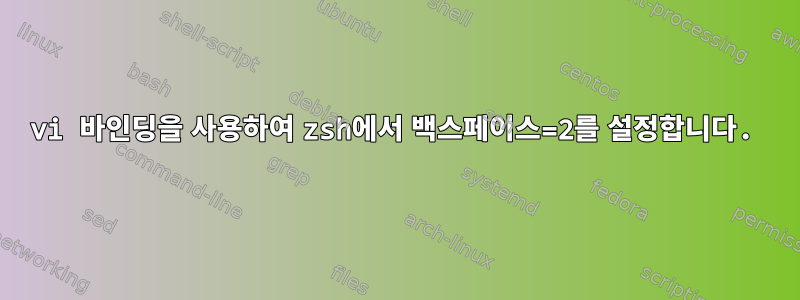 vi 바인딩을 사용하여 zsh에서 백스페이스=2를 설정합니다.