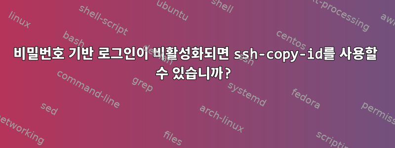 비밀번호 기반 로그인이 비활성화되면 ssh-copy-id를 사용할 수 있습니까?