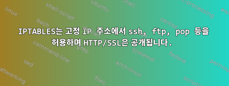 IPTABLES는 고정 IP 주소에서 ssh, ftp, pop 등을 허용하며 HTTP/SSL은 공개됩니다.