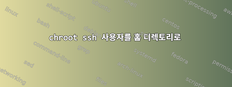 chroot ssh 사용자를 홈 디렉토리로