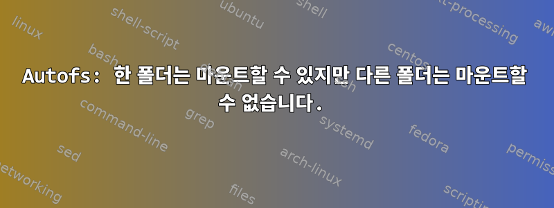 Autofs: 한 폴더는 마운트할 수 있지만 다른 폴더는 마운트할 수 없습니다.