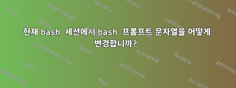 현재 bash 세션에서 bash 프롬프트 문자열을 어떻게 변경합니까?