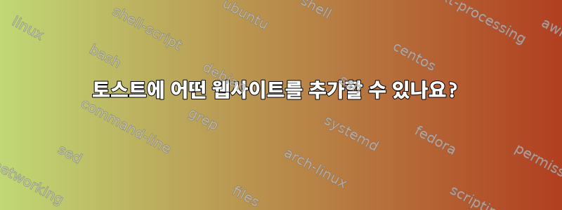 토스트에 어떤 웹사이트를 추가할 수 있나요?