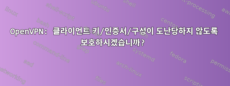 OpenVPN: 클라이언트 키/인증서/구성이 도난당하지 않도록 보호하시겠습니까?