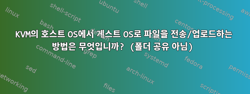 KVM의 호스트 OS에서 게스트 OS로 파일을 전송/업로드하는 방법은 무엇입니까? (폴더 공유 아님)