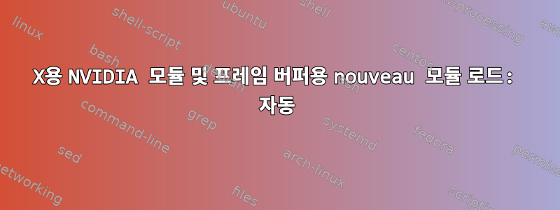 X용 NVIDIA 모듈 및 프레임 버퍼용 nouveau 모듈 로드: 자동