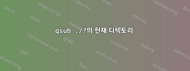 qsub ./?의 현재 디렉토리