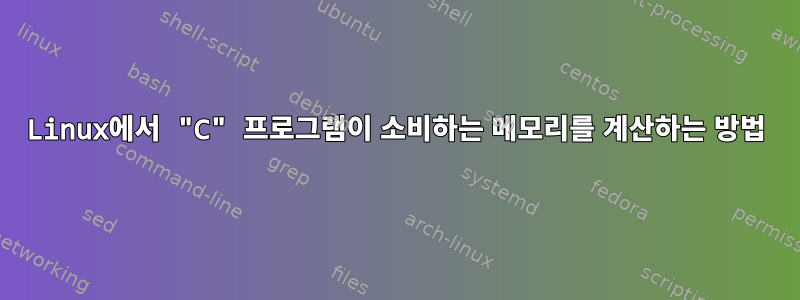 Linux에서 "C" 프로그램이 소비하는 메모리를 계산하는 방법